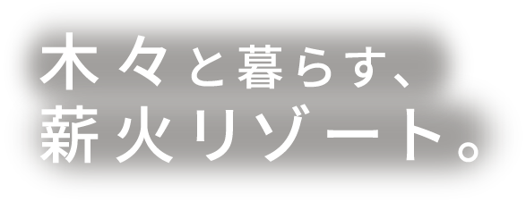木々と暮らす、薪火リゾート。